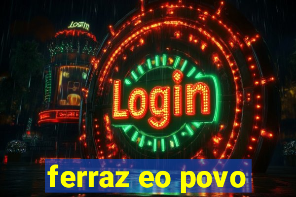 ferraz eo povo